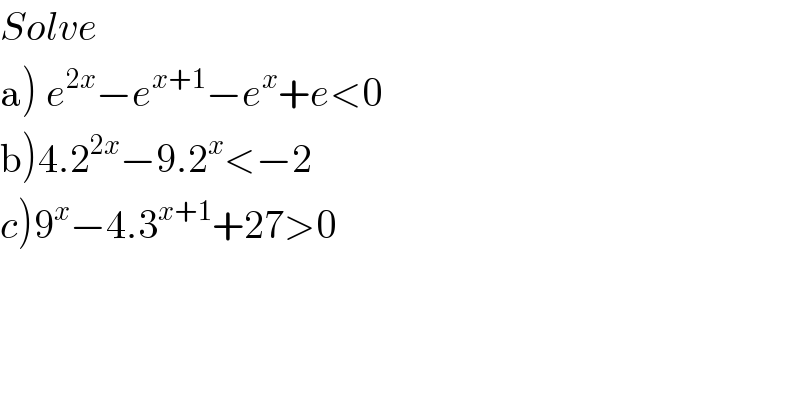 Solve  a) e^(2x) −e^(x+1) −e^x +e<0  b)4.2^(2x) −9.2^x <−2  c)9^x −4.3^(x+1) +27>0    