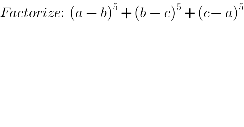 Factorize:  (a − b)^5  + (b − c)^5  + (c− a)^5   