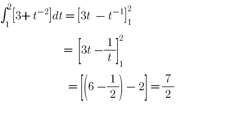 ∫_1 ^2 [3+ t^(−2) ]dt = [3t  − t^(−1) ]_1 ^2                              =  [3t −(1/t)]_1 ^2                                = [(6 −(1/2)) − 2] = (7/2)        