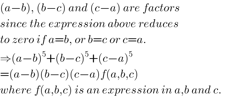 (a−b), (b−c) and (c−a) are factors  since the expression above reduces  to zero if a=b, or b=c or c=a.  ⇒(a−b)^5 +(b−c)^5 +(c−a)^5   =(a−b)(b−c)(c−a)f(a,b,c)  where f(a,b,c) is an expression in a,b and c.  