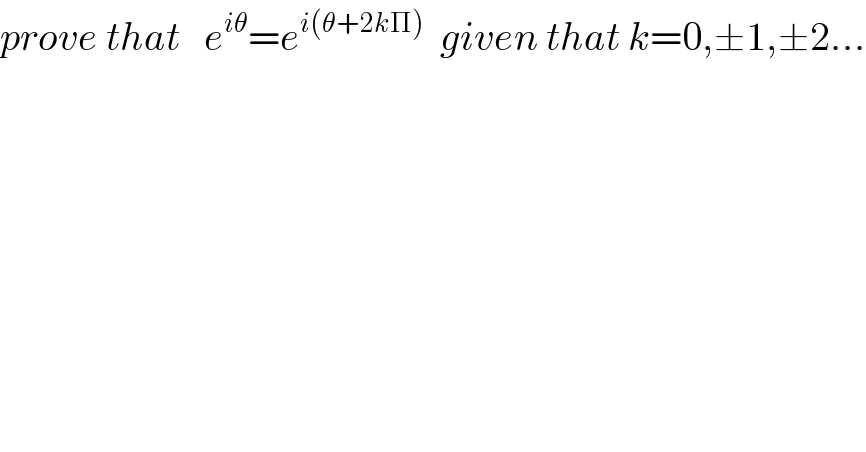 prove that   e^(iθ) =e^(i(θ+2kΠ))   given that k=0,±1,±2...  