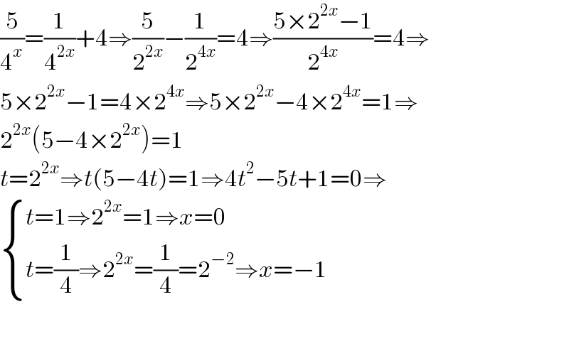 (5/4^x )=(1/4^(2x) )+4⇒(5/2^(2x) )−(1/2^(4x) )=4⇒((5×2^(2x) −1)/2^(4x) )=4⇒  5×2^(2x) −1=4×2^(4x) ⇒5×2^(2x) −4×2^(4x) =1⇒  2^(2x) (5−4×2^(2x) )=1  t=2^(2x) ⇒t(5−4t)=1⇒4t^2 −5t+1=0⇒   { ((t=1⇒2^(2x) =1⇒x=0)),((t=(1/4)⇒2^(2x) =(1/4)=2^(−2) ⇒x=−1)) :}    