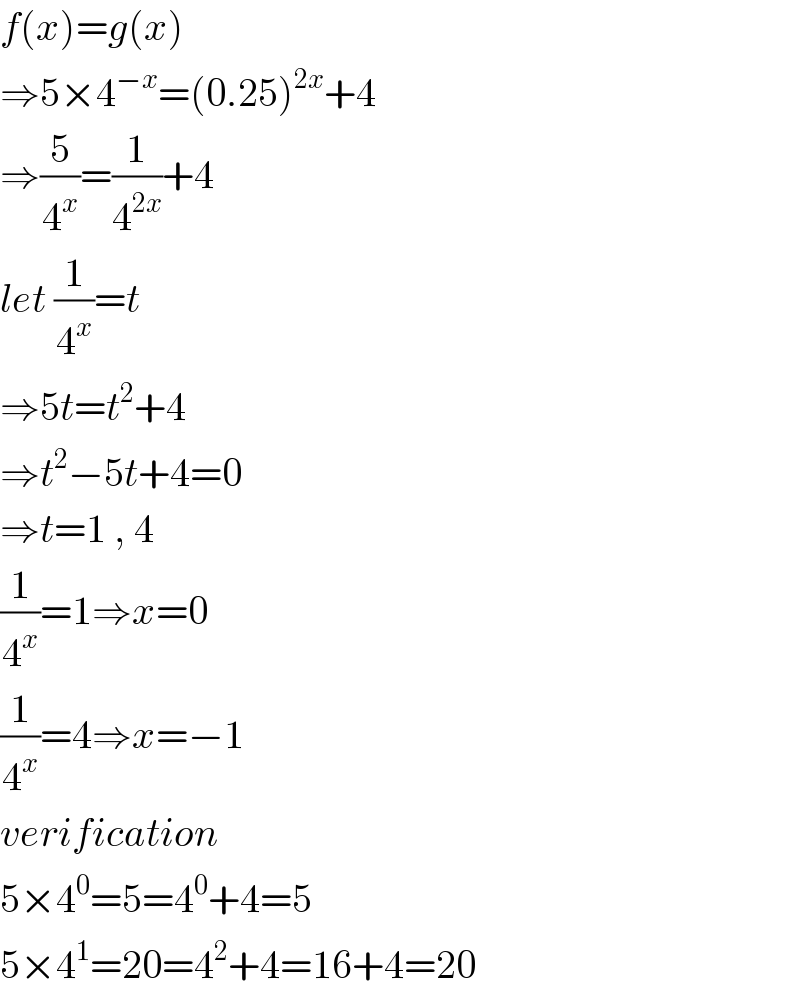 f(x)=g(x)  ⇒5×4^(−x) =(0.25)^(2x) +4  ⇒(5/4^x )=(1/4^(2x) )+4  let (1/4^x )=t  ⇒5t=t^2 +4  ⇒t^2 −5t+4=0  ⇒t=1 , 4  (1/4^x )=1⇒x=0  (1/4^x )=4⇒x=−1  verification  5×4^0 =5=4^0 +4=5  5×4^1 =20=4^2 +4=16+4=20  