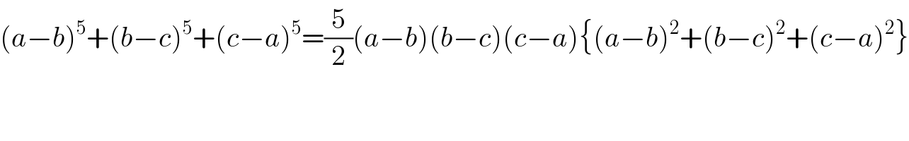 (a−b)^5 +(b−c)^5 +(c−a)^5 =(5/2)(a−b)(b−c)(c−a){(a−b)^2 +(b−c)^2 +(c−a)^2 }  