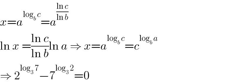 x=a^(log_b  c) =a^((ln c)/(ln b))   ln x =((ln c)/(ln b))ln a ⇒ x=a^(log_b  c) =c^(log_b  a)   ⇒ 2^(log_3  7) −7^(log_3  2) =0  