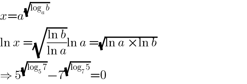 x=a^(√(log_a  b))   ln x =(√((ln b)/(ln a)))ln a =(√(ln a ×ln b))  ⇒ 5^(√(log_5  7)) −7^(√(log_7  5)) =0  