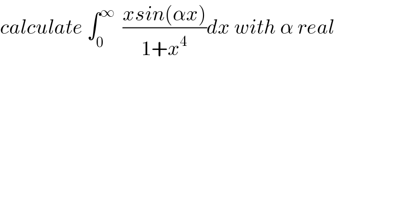calculate ∫_0 ^∞   ((xsin(αx))/(1+x^4 ))dx with α real  