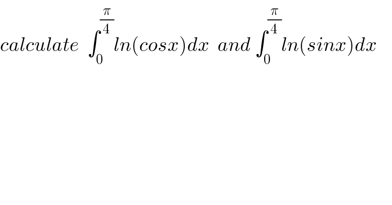 calculate  ∫_0 ^(π/4) ln(cosx)dx  and ∫_0 ^(π/4) ln(sinx)dx  
