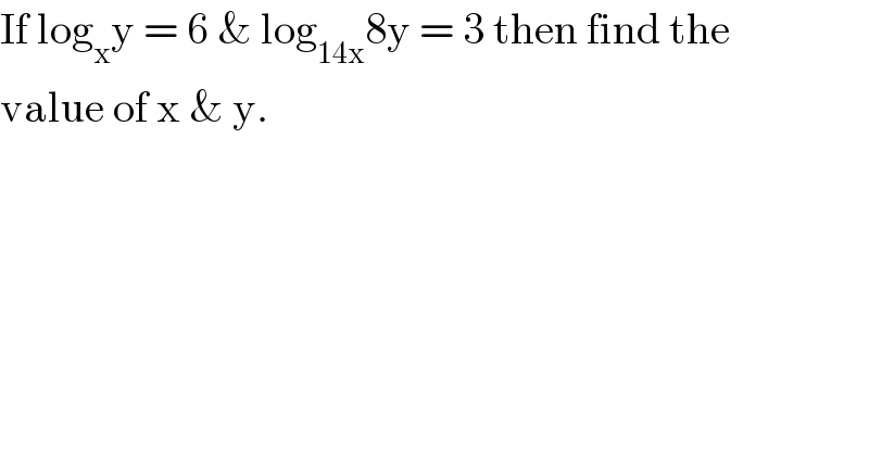 If log_x y = 6 & log_(14x) 8y = 3 then find the  value of x & y.  