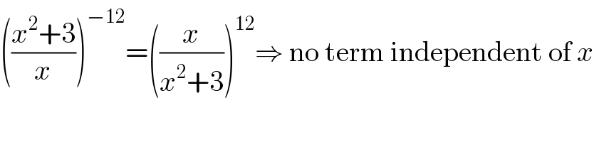 (((x^2 +3)/x))^(−12) =((x/(x^2 +3)))^(12) ⇒ no term independent of x  