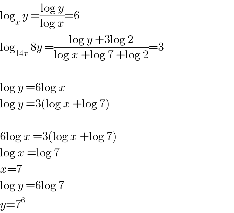 log_x  y =((log y)/(log x))=6  log_(14x)  8y =((log y +3log 2)/(log x +log 7 +log 2))=3    log y =6log x  log y =3(log x +log 7)    6log x =3(log x +log 7)  log x =log 7  x=7  log y =6log 7  y=7^6   