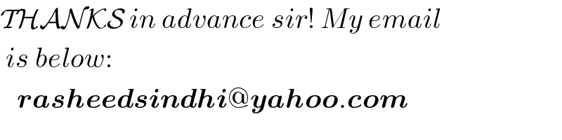 THANKS in advance sir! My email   is below:     rasheedsindhi@yahoo.com  