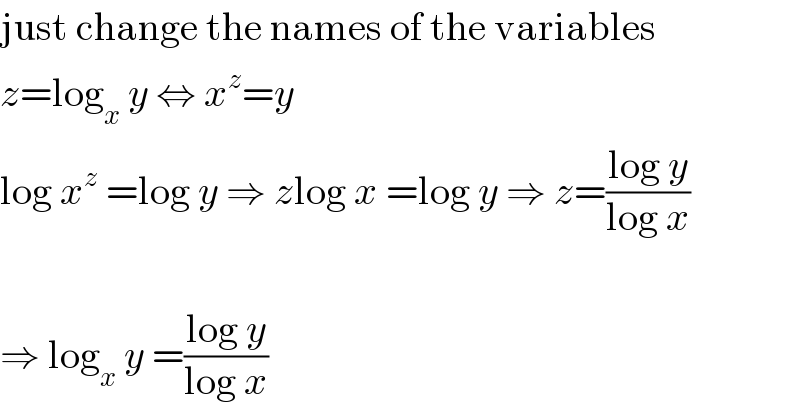 just change the names of the variables  z=log_x  y ⇔ x^z =y  log x^z  =log y ⇒ zlog x =log y ⇒ z=((log y)/(log x))    ⇒ log_x  y =((log y)/(log x))  