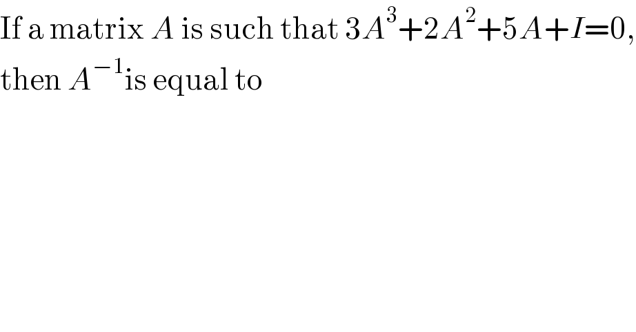 If a matrix A is such that 3A^3 +2A^2 +5A+I=0,  then A^(−1) is equal to  