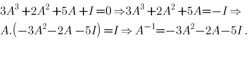3A^3  +2A^2  +5A +I =0 ⇒3A^3  +2A^2  +5A=−I ⇒  A.(−3A^2 −2A −5I) =I ⇒ A^(−1) =−3A^2 −2A−5I .  