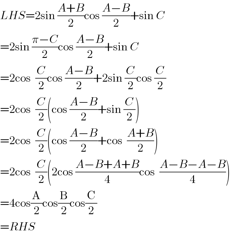 LHS=2sin ((A+B)/2)cos ((A−B)/2)+sin C  =2sin ((π−C)/2)cos ((A−B)/2)+sin C  =2cos  (C/2)cos ((A−B)/2)+2sin (C/2)cos (C/2)  =2cos  (C/2)(cos ((A−B)/2)+sin (C/2))  =2cos  (C/2)(cos ((A−B)/2)+cos  ((A+B)/2))  =2cos  (C/2)(2cos ((A−B+A+B)/4)cos  ((A−B−A−B)/4))  =4cos(A/2)cos(B/2)cos(C/2)  =RHS  