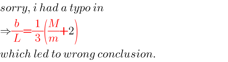 sorry, i had a typo in  ⇒(b/L)=(1/3)((M/m)+2)  which led to wrong conclusion.  