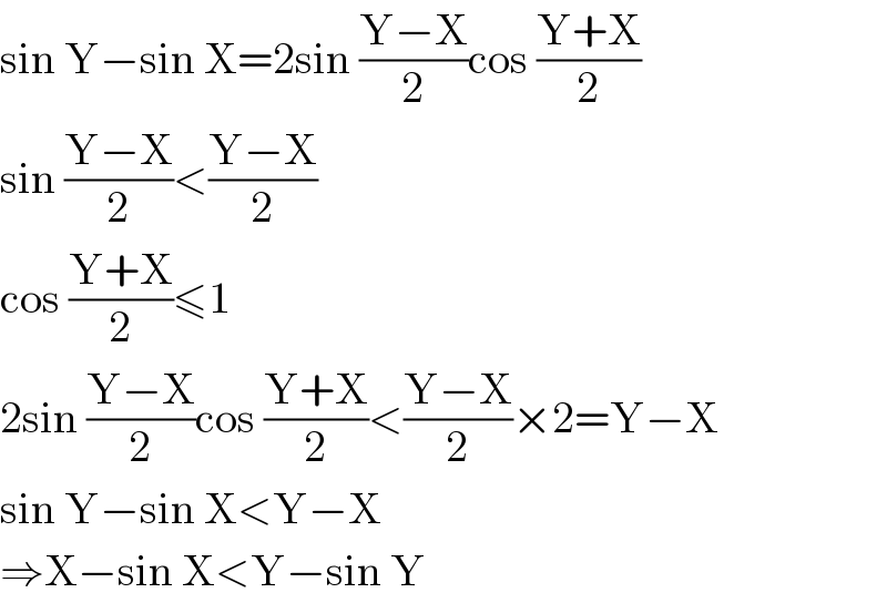 sin Y−sin X=2sin ((Y−X)/2)cos ((Y+X)/2)  sin ((Y−X)/2)<((Y−X)/2)   cos ((Y+X)/2)≤1  2sin ((Y−X)/2)cos ((Y+X)/2)<((Y−X)/2)×2=Y−X  sin Y−sin X<Y−X  ⇒X−sin X<Y−sin Y  