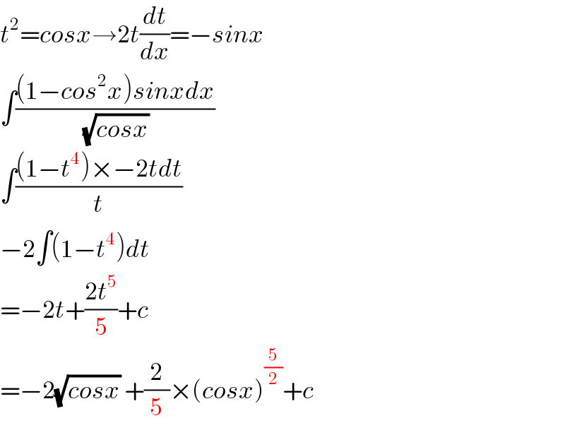 t^2 =cosx→2t(dt/dx)=−sinx  ∫(((1−cos^2 x)sinxdx)/(√(cosx)))  ∫(((1−t^4 )×−2tdt)/t)  −2∫(1−t^4 )dt  =−2t+((2t^5 )/5)+c  =−2(√(cosx)) +(2/5)×(cosx)^(5/2) +c  