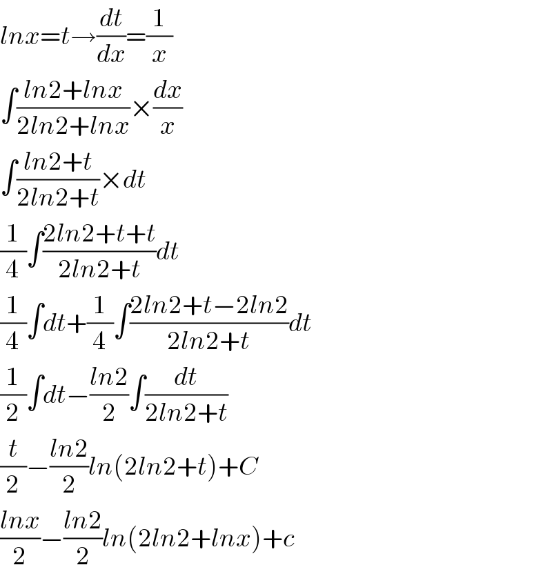 lnx=t→(dt/dx)=(1/x)  ∫((ln2+lnx)/(2ln2+lnx))×(dx/x)  ∫((ln2+t)/(2ln2+t))×dt  (1/4)∫((2ln2+t+t)/(2ln2+t))dt  (1/4)∫dt+(1/4)∫((2ln2+t−2ln2)/(2ln2+t))dt  (1/2)∫dt−((ln2)/2)∫(dt/(2ln2+t))  (t/2)−((ln2)/2)ln(2ln2+t)+C  ((lnx)/2)−((ln2)/2)ln(2ln2+lnx)+c  
