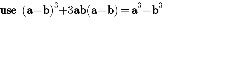 use   (a−b)^3 +3ab(a−b) = a^3 −b^3   
