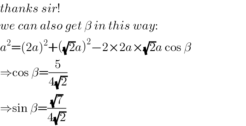 thanks sir!  we can also get β in this way:  a^2 =(2a)^2 +((√2)a)^2 −2×2a×(√2)a cos β  ⇒cos β=(5/(4(√2)))  ⇒sin β=((√7)/(4(√2)))  