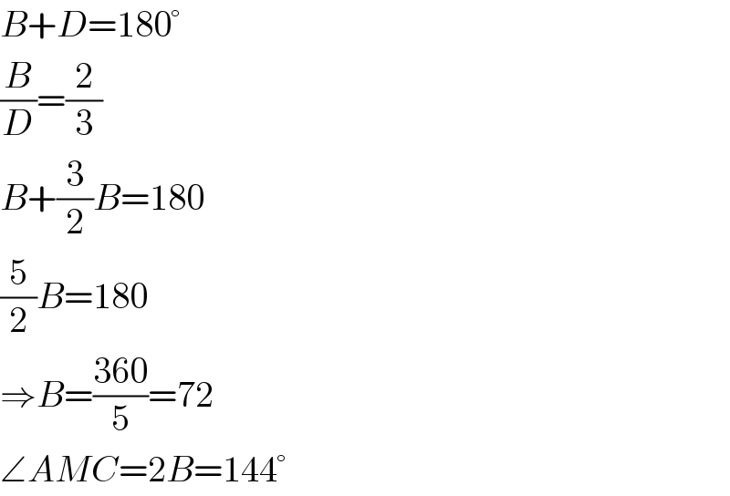 B+D=180°  (B/D)=(2/3)  B+(3/2)B=180  (5/2)B=180  ⇒B=((360)/5)=72  ∠AMC=2B=144°  
