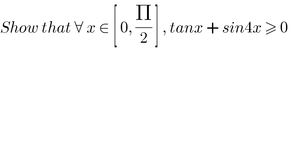 Show that ∀ x ∈ [ 0, (Π/2) ] , tanx + sin4x ≥ 0     
