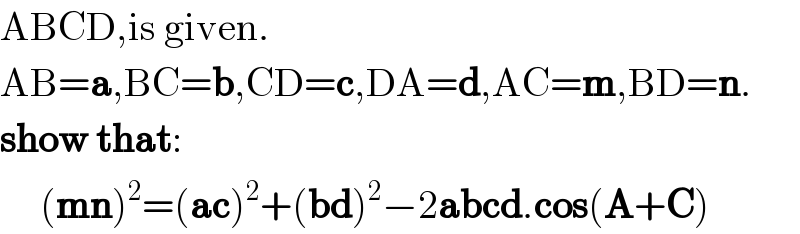 ABCD,is given.  AB=a,BC=b,CD=c,DA=d,AC=m,BD=n.  show that:       (mn)^2 =(ac)^2 +(bd)^2 −2abcd.cos(A+C)  