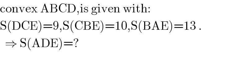 convex ABCD,is given with:  S(DCE)=9,S(CBE)=10,S(BAE)=13 .    ⇒ S(ADE)=?  