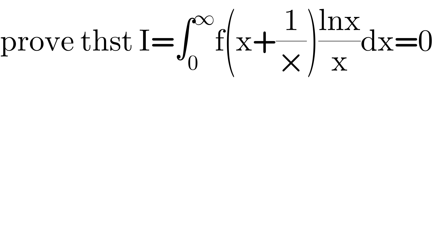prove thst I=∫_0 ^∞ f(x+(1/×))((lnx)/x)dx=0  