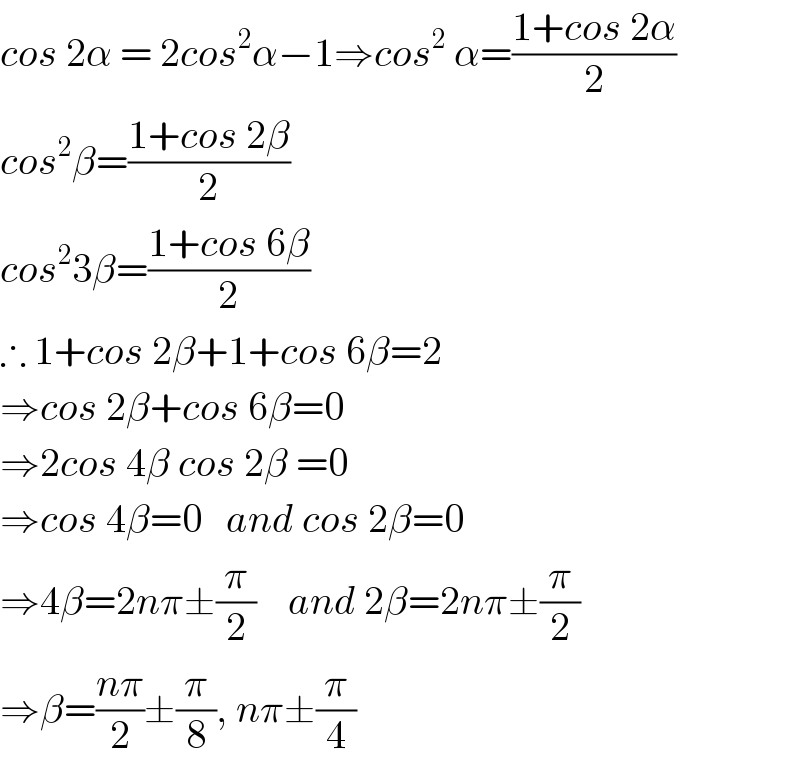 cos 2α = 2cos^2 α−1⇒cos^2  α=((1+cos 2α)/2)  cos^2 β=((1+cos 2β)/2)  cos^2 3β=((1+cos 6β)/2)  ∴ 1+cos 2β+1+cos 6β=2  ⇒cos 2β+cos 6β=0  ⇒2cos 4β cos 2β =0  ⇒cos 4β=0   and cos 2β=0  ⇒4β=2nπ±(π/2)    and 2β=2nπ±(π/2)  ⇒β=((nπ)/2)±(π/8), nπ±(π/4)  