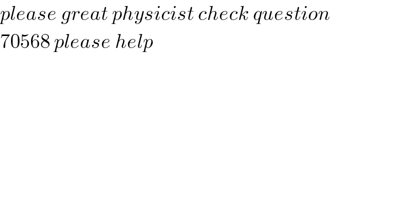 please great physicist check question   70568 please help  