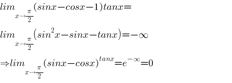 lim_(x→(π/2)) (sinx−cosx−1)tanx=  lim_(x→(π/2)) (sin^2 x−sinx−tanx)=−∞  ⇒lim_(x→(π/2)) (sinx−cosx)^(tanx) =e^(−∞) =0  