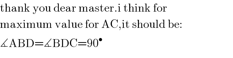 thank you dear master.i think for  maximum value for AC,it should be:  ∡ABD=∡BDC=90^•   