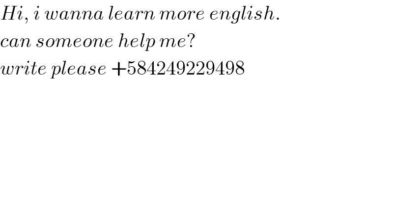 Hi, i wanna learn more english.  can someone help me?  write please +584249229498  