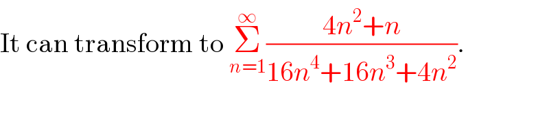 It can transform to Σ_(n=1) ^∞ ((4n^2 +n)/(16n^4 +16n^3 +4n^2 )).  