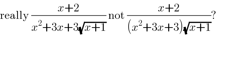 really ((x+2)/(x^2 +3x+3(√(x+1)))) not ((x+2)/((x^2 +3x+3)(√(x+1))))?  