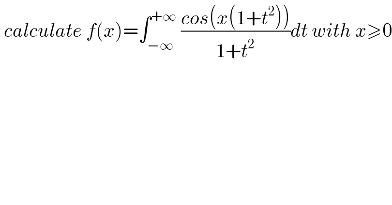  calculate f(x)=∫_(−∞) ^(+∞)  ((cos(x(1+t^2 )))/(1+t^2 ))dt with x≥0  