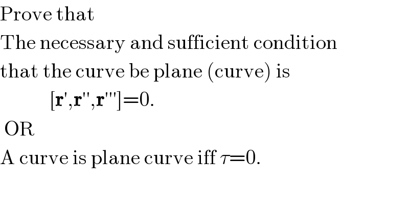 Prove that  The necessary and sufficient condition  that the curve be plane (curve) is              [r′,r′′,r′′′]=0.   OR      A curve is plane curve iff τ=0.  