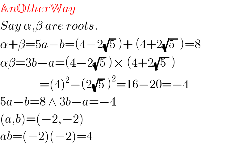AnOtherWay  Say α,β are roots.  α+β=5a−b=(4−2(√5) )+ (4+2(√(5 )) )=8  αβ=3b−a=(4−2(√5) )× (4+2(√(5 )) )                  =(4)^2 −(2(√5) )^2 =16−20=−4  5a−b=8 ∧ 3b−a=−4  (a,b)=(−2,−2)  ab=(−2)(−2)=4  
