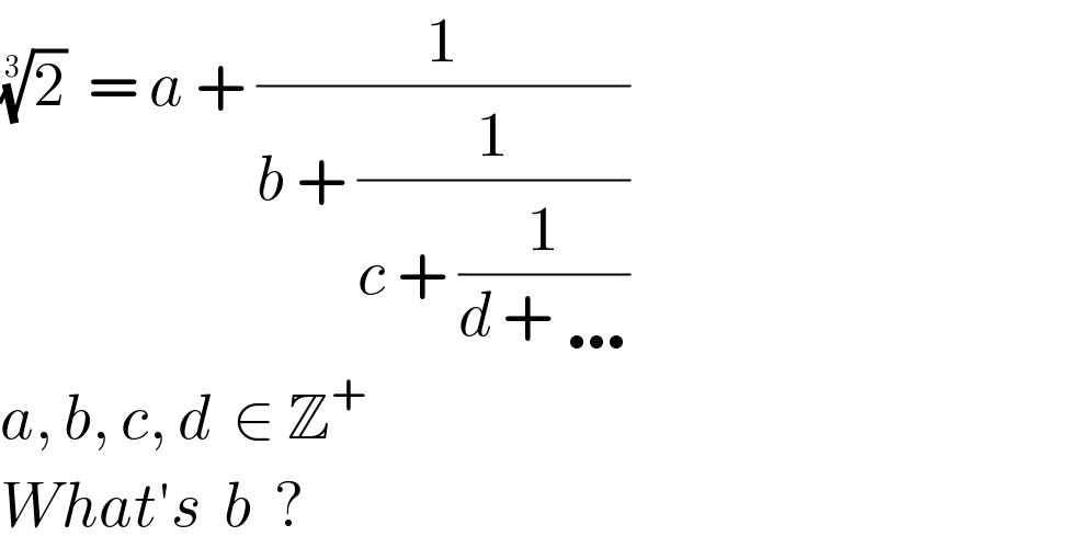 (2)^(1/3)   = a + (1/(b + (1/(c + (1/(d + …))))))  a, b, c, d  ∈ Z^+   What′s  b  ?  