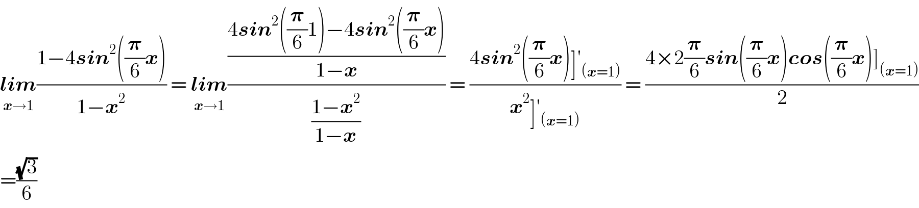 lim_(x→1) ((1−4sin^2 ((𝛑/6)x))/(1−x^2 )) = lim_(x→1) (((4sin^2 ((𝛑/6)1)−4sin^2 ((𝛑/6)x))/(1−x))/((1−x^2 )/(1−x))) = ((4sin^2 ((𝛑/6)x)]′_((x=1)) )/(x^2 ]′_((x=1)) )) = ((4×2(𝛑/6)sin((𝛑/6)x)cos((𝛑/6)x)]_((x=1)) )/2)  =((√3)/6)  