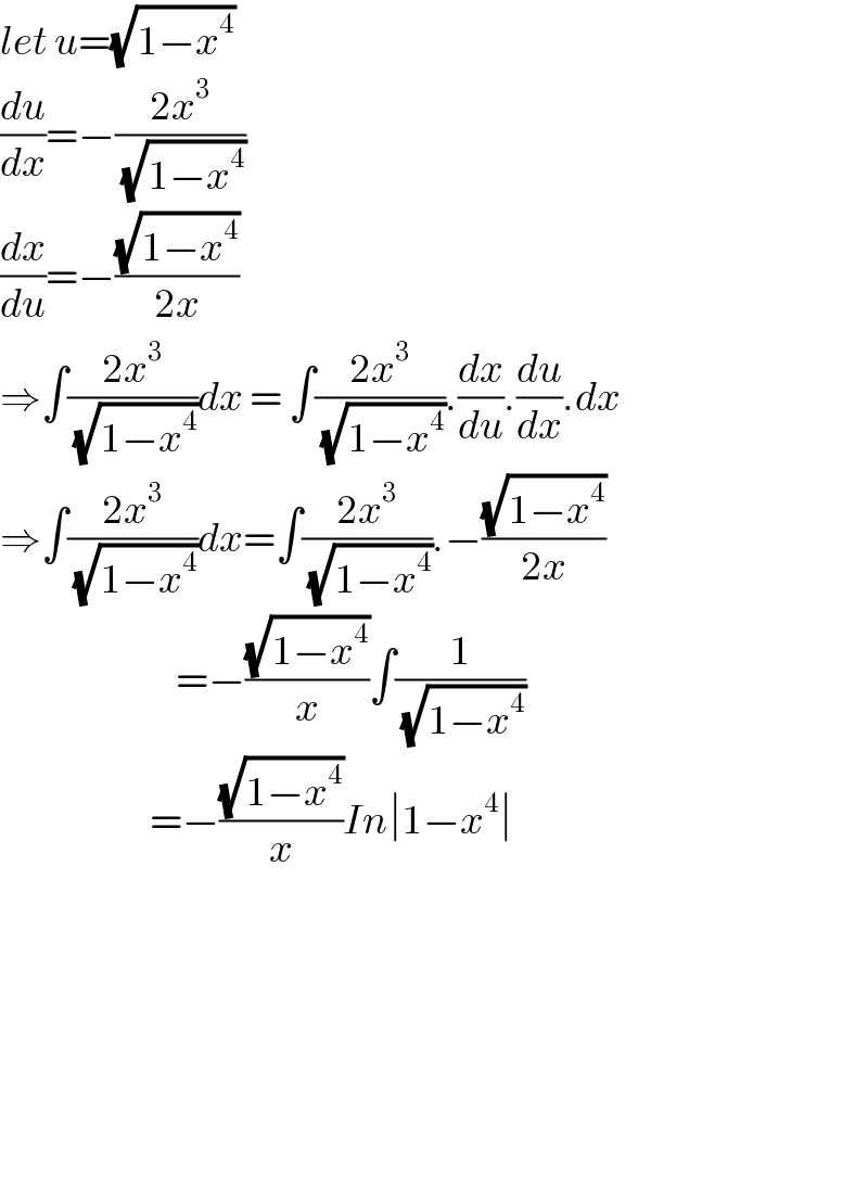 let u=(√(1−x^4 ))  (du/dx)=−((2x^3 )/(√(1−x^4 )))  (dx/du)=−((√(1−x^4 ))/(2x))  ⇒∫((2x^3 )/(√(1−x^4 )))dx = ∫((2x^3 )/(√(1−x^4 ))).(dx/du).(du/dx).dx  ⇒∫((2x^3 )/(√(1−x^4 )))dx=∫((2x^3 )/(√(1−x^4 ))).−((√(1−x^4 ))/(2x))                             =−((√(1−x^4 ))/x)∫(1/(√(1−x^4 )))                         =−((√(1−x^4 ))/x)In∣1−x^4 ∣                                      