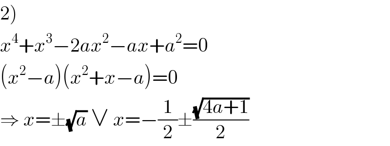2)  x^4 +x^3 −2ax^2 −ax+a^2 =0  (x^2 −a)(x^2 +x−a)=0  ⇒ x=±(√a) ∨ x=−(1/2)±((√(4a+1))/2)  