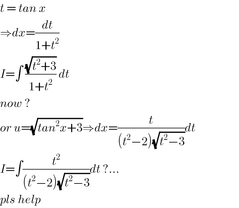 t = tan x  ⇒dx=(dt/(1+t^2 ))  I=∫ ((√(t^2 +3))/(1+t^2 )) dt  now ?  or u=(√(tan^2 x+3))⇒dx=(t/((t^2 −2)(√(t^2 −3))))dt  I=∫(t^2 /((t^2 −2)(√(t^2 −3))))dt ?...  pls help  