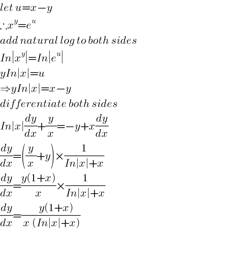 let u=x−y  ∴x^y =e^u   add natural log to both sides  In∣x^y ∣=In∣e^u ∣  yIn∣x∣=u  ⇒yIn∣x∣=x−y  differentiate both sides  In∣x∣(dy/dx)+(y/x)=−y+x(dy/dx)  (dy/dx)=((y/x)+y)×(1/(In∣x∣+x))  (dy/dx)=((y(1+x))/x)×(1/(In∣x∣+x))  (dy/dx)=(/x)((y(1+x))/((In∣x∣+x)))    