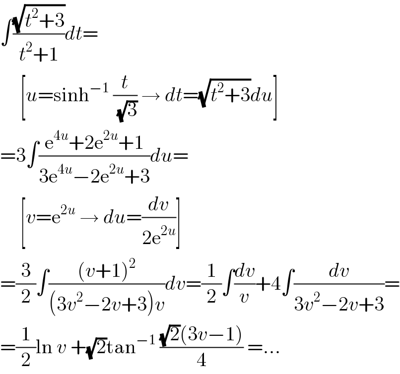 ∫((√(t^2 +3))/(t^2 +1))dt=       [u=sinh^(−1)  (t/(√3)) → dt=(√(t^2 +3))du]  =3∫((e^(4u) +2e^(2u) +1)/(3e^(4u) −2e^(2u) +3))du=       [v=e^(2u)  → du=(dv/(2e^(2u) ))]  =(3/2)∫(((v+1)^2 )/((3v^2 −2v+3)v))dv=(1/2)∫(dv/v)+4∫(dv/(3v^2 −2v+3))=  =(1/2)ln v +(√2)tan^(−1)  (((√2)(3v−1))/4) =...  