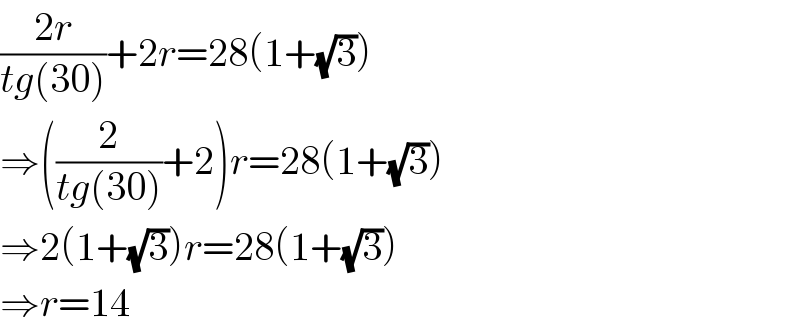 ((2r)/(tg(30)))+2r=28(1+(√3))  ⇒((2/(tg(30)))+2)r=28(1+(√3))  ⇒2(1+(√3))r=28(1+(√3))  ⇒r=14  