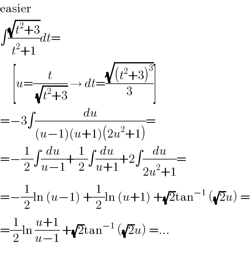 easier  ∫((√(t^2 +3))/(t^2 +1))dt=       [u=(t/(√(t^2 +3))) → dt=((√((t^2 +3)^3 ))/3)]  =−3∫(du/((u−1)(u+1)(2u^2 +1)))=  =−(1/2)∫(du/(u−1))+(1/2)∫(du/(u+1))+2∫(du/(2u^2 +1))=  =−(1/2)ln (u−1) +(1/2)ln (u+1) +(√2)tan^(−1)  ((√2)u) =  =(1/2)ln ((u+1)/(u−1)) +(√2)tan^(−1)  ((√2)u) =...    